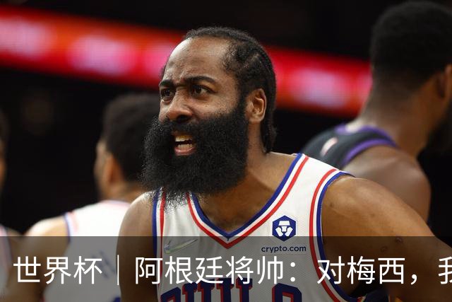 世界杯｜阿根廷将帅：对梅西，我们已无话可说